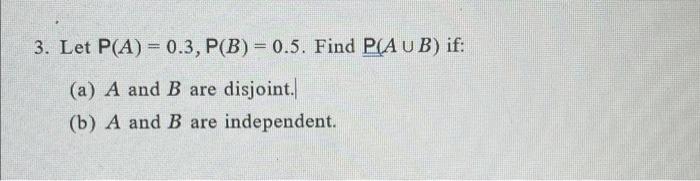 Solved 3. Let P(A)=0.3,P(B)=0.5. Find P(A∪B) If: (a) A And B | Chegg.com