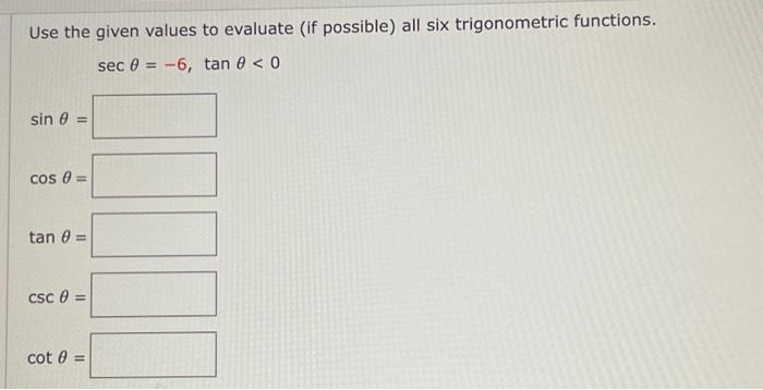 Use the given values to evaluate (if possible) all six trigonometric functions. \[ \sec \theta=-6, \tan \theta<0 \] \( \sin \