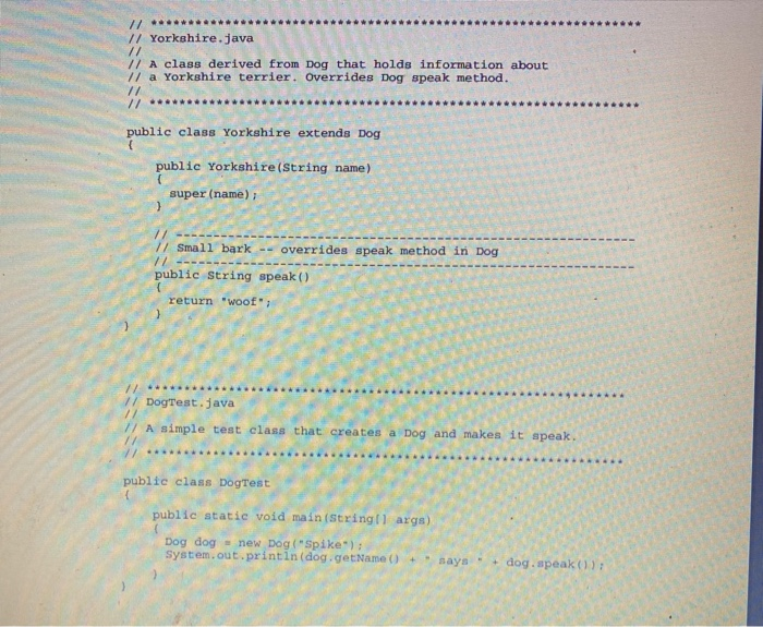 // // Yorkshire.java // // A class derived from Dog that holds information about // a Yorkshire terrier. Overrides Dog speak