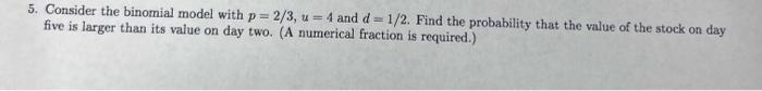 Solved 5. Consider the binomial model with p=2/3,u=4 and | Chegg.com