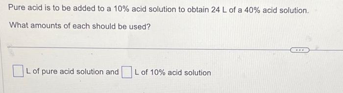 Solved Pure acid is to be added to a 10% acid solution to | Chegg.com