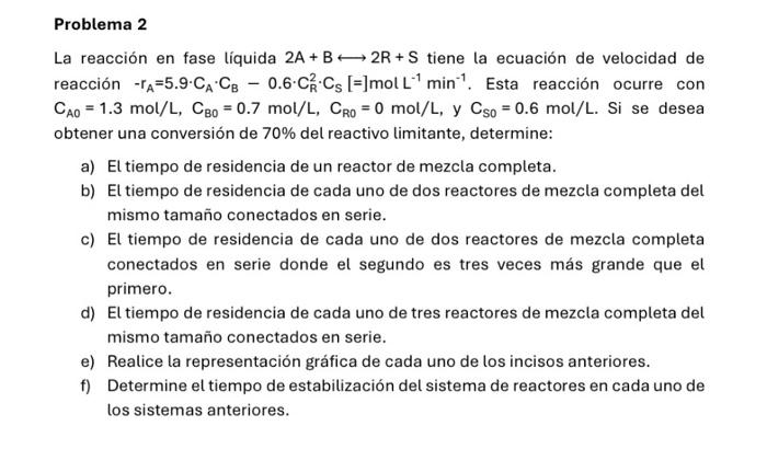 La reacción en fase líquida \( 2 A+B \longleftrightarrow 2 R+S \) tiene la ecuación de velocidad de reacción \( -\mathrm{r}_{