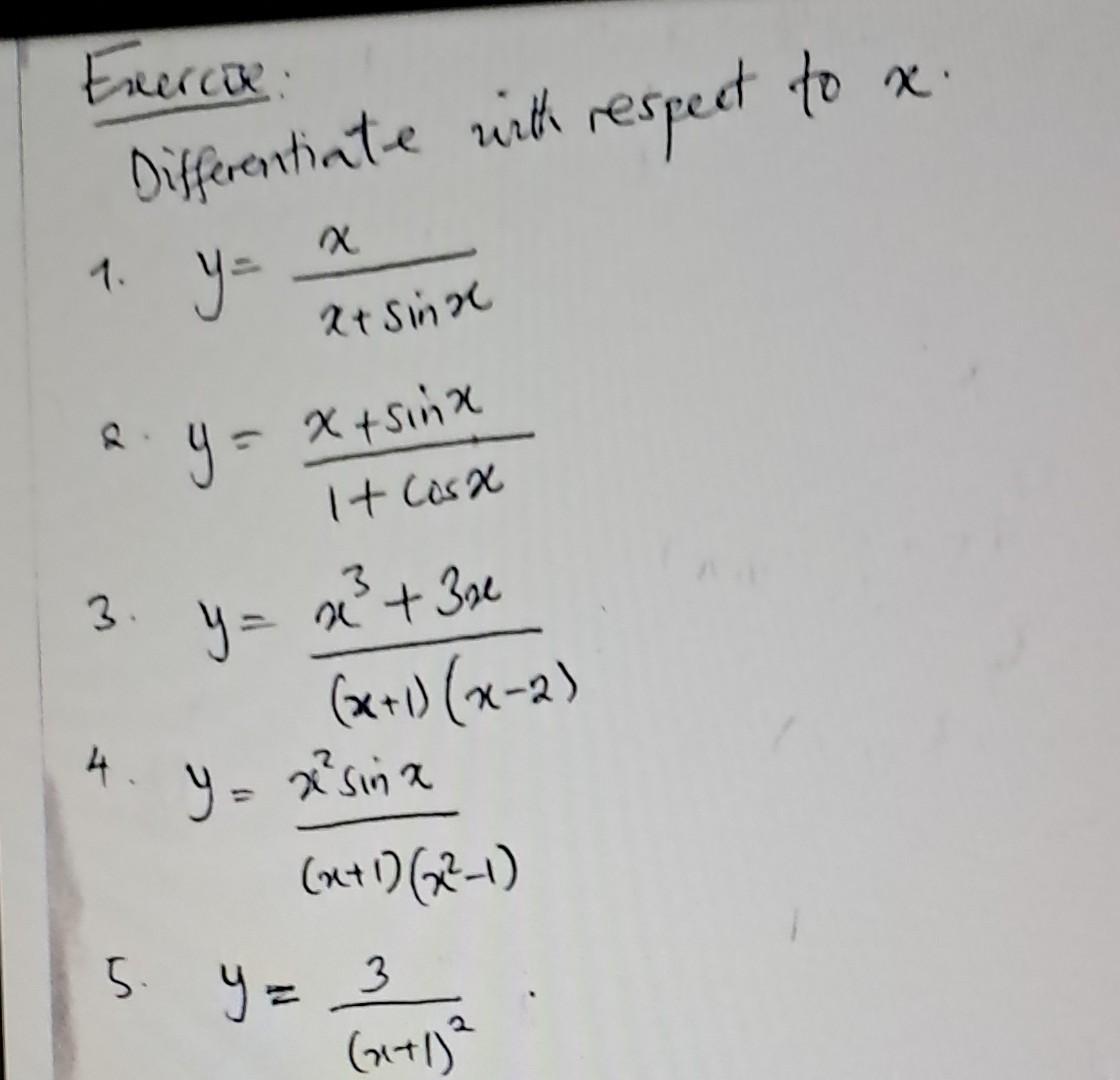 Differentiate with respect to \( x \). Exurcae: 1. \( y=\frac{x}{x+\sin x} \) 2. \( y=\frac{x+\sin x}{1+\cos x} \) 3. \( y=\f