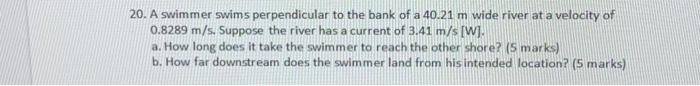 Solved 20. A swimmer swims perpendicular to the bank of a | Chegg.com