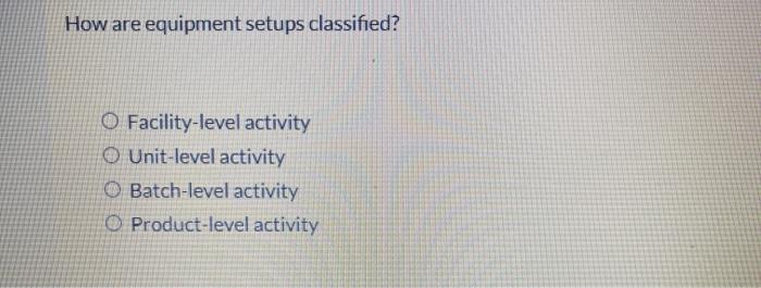 Solved How are equipment setups classified? O Facility-level | Chegg.com
