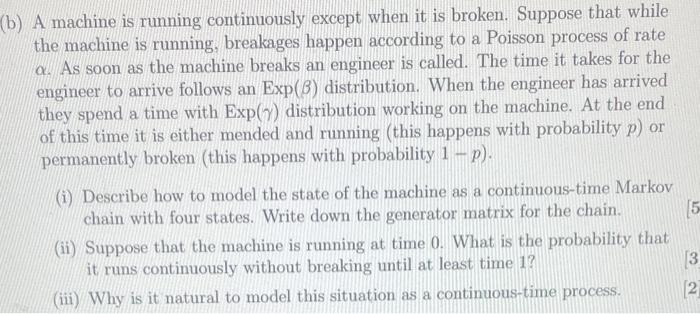 b) A machine is running continuously except when it is broken. Suppose that while the machine is running, breakages happen ac