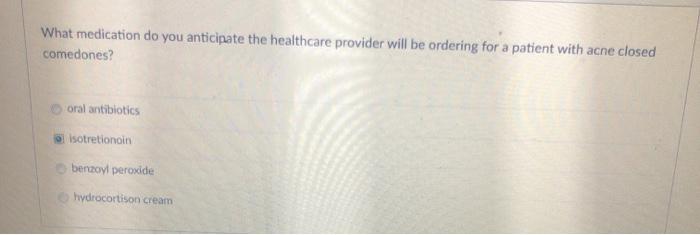 What medication do you anticipate the healthcare provider will be ordering for a patient with acne closed comedones? oral ant