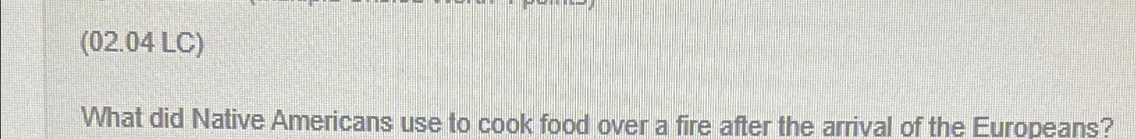 Solved (02.04 ﻿LC)What did Native Americans use to cook food | Chegg.com