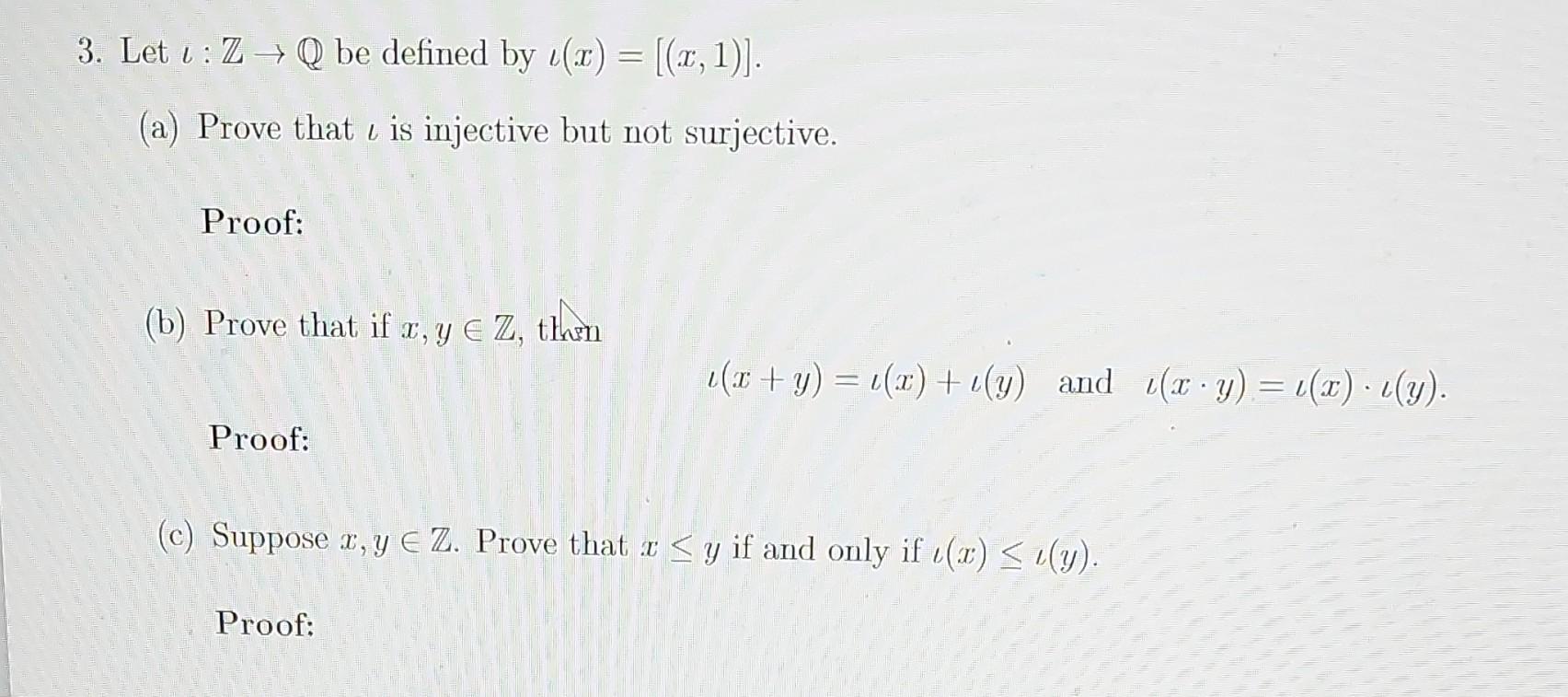 3. Let \( \iota: \mathbb{Z} \rightarrow \mathbb{Q} \) be defined by \( \iota(x)=[(x, 1)] \).
(a) Prove that \( \iota \) is in