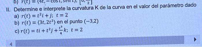 II. Determine e interprete la curvatura \( \mathrm{K} \) de la curva en el valor del parámetro dado a) \( r(t)=t^{2} i+j ; t=