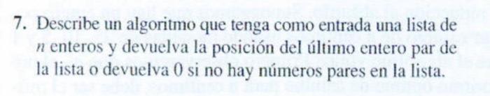 7. Describe un algoritmo que tenga como entrada una lista de \( n \) enteros y devuelva la posición del último entero par de