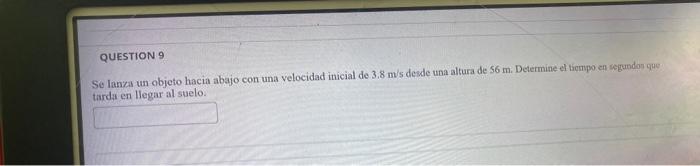 QUESTION 9 Se lanza un objeto hacia abajo con una velocidad inicial de \( 3.8 \mathrm{~m} / \mathrm{s} \) desde una altura de