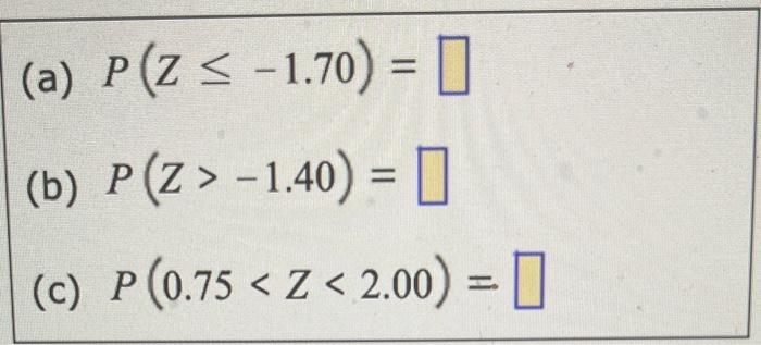 (a) \( P(Z \leq-1.70)= \) (b) \( P(z>-1.40)= \) (c) \( P(0.75<Z<2.00)= \)