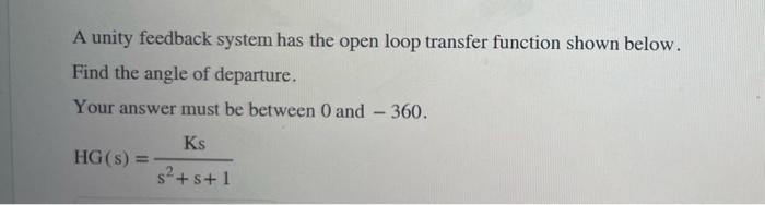 Solved A unity feedback system has the open loop transfer | Chegg.com