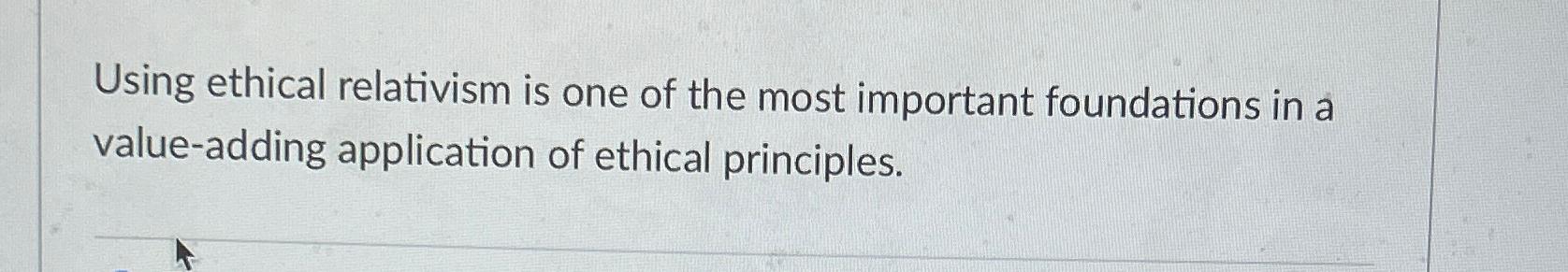 Solved Using ethical relativism is one of the most important | Chegg.com