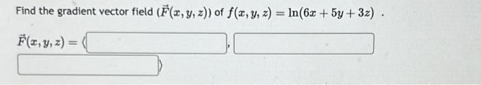 Find the gradient vector field \( (\vec{F}(x, y, z)) \) of \( f(x, y, z)=\ln (6 x+5 y+3 z) \). \[ \vec{F}(x, y, z)=\langle \]