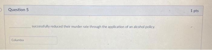 Question 5 1 pts successfully reduced their murder rate through the application of an alcohol policy Columbia