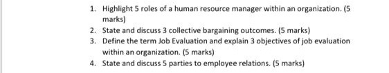 1. Highlight 5 roles of a human resource manager within an organization. (5 marks) 2. State and discuss 3 collective bargaini
