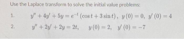 Use the Laplace transform to solve the initial value problems: 1. \( y^{\prime \prime}+4 y^{\prime}+5 y=e^{-t}(\cos t+3 \sin