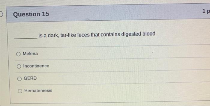 is a dark, tar-like feces that contains digested blood.
Melena
Incontinence
GERD
Hematemesis