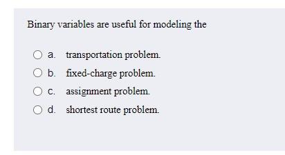 Solved Binary variables are useful for modeling the O a. | Chegg.com