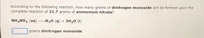 According to the following reaction, how many grams of dinitrogen monoxide will be formed upon the complete reaction of \( \m