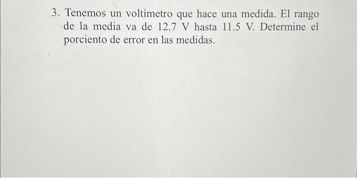 3. Tenemos un voltímetro que hace una medida. El rango de la media va de \( 12.7 \mathrm{~V} \) hasta \( 11.5 \mathrm{~V} \).