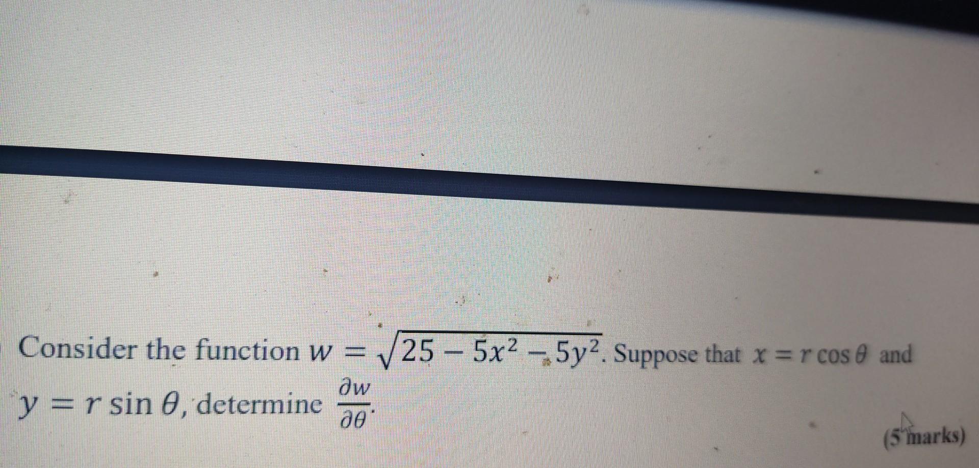 Consider the function \( w=\sqrt{25-5 x^{2}-5 y^{2}} \). Suppose that \( x=r \cos \theta \) and \( y=r \sin \theta \), determ