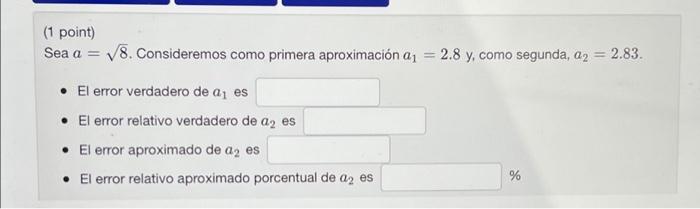 (1 point) Sea \( a=\sqrt{8} \). Consideremos como primera aproximación \( a_{1}=2.8 \mathrm{y} \), como segunda, \( a_{2}=2.8