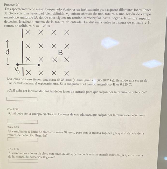 Puntos: 20 Un espectrómetro de masa, bosquejado abajo, es un instrumento para separar diferentes iones. Iones de cloro con un