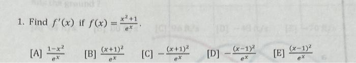 1. Find \( f^{\prime}(x) \) if \( f(x)=\frac{x^{2}+1}{e^{x}} \). [A] \( \frac{1-x^{2}}{e^{x}} \) [B] \( \frac{(x+1)^{2}}{e^{x