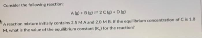 Solved Consider the following reaction: A (g) + B (g) = 2 C | Chegg.com