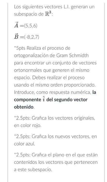 Los siguientes vectores L.I. generan un subespacio de \( \mathbb{R}^{3} \) : \[ \begin{aligned} \vec{A} & =(5,5,6) \\ \vec{B}