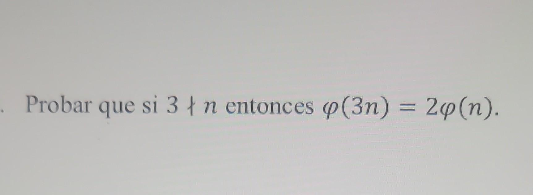 Probar que si \( 3 \nmid n \) entonces \( \varphi(3 n)=2 \varphi(n) \).