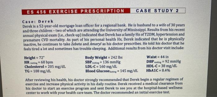 ES 456 EXERCISE PRESCRIPTION CASE STUDY 2 Case: Derek Derek is a 52-year-old mortgage loan officer for a regional bank. He is