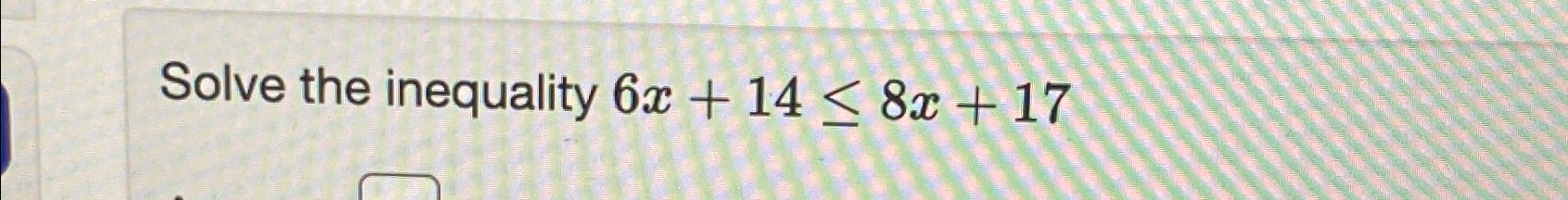 Solved Solve the inequality 6x+14≤8x+17 | Chegg.com