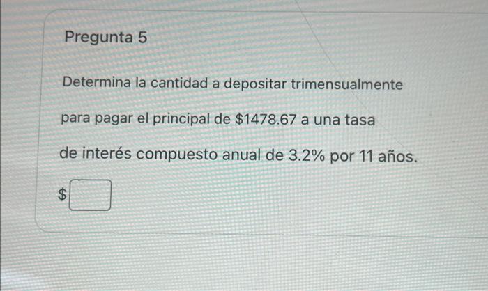 Determina la cantidad a depositar trimensualmente para pagar el principal de \( \$ 1478.67 \) a una tasa de interés compuesto