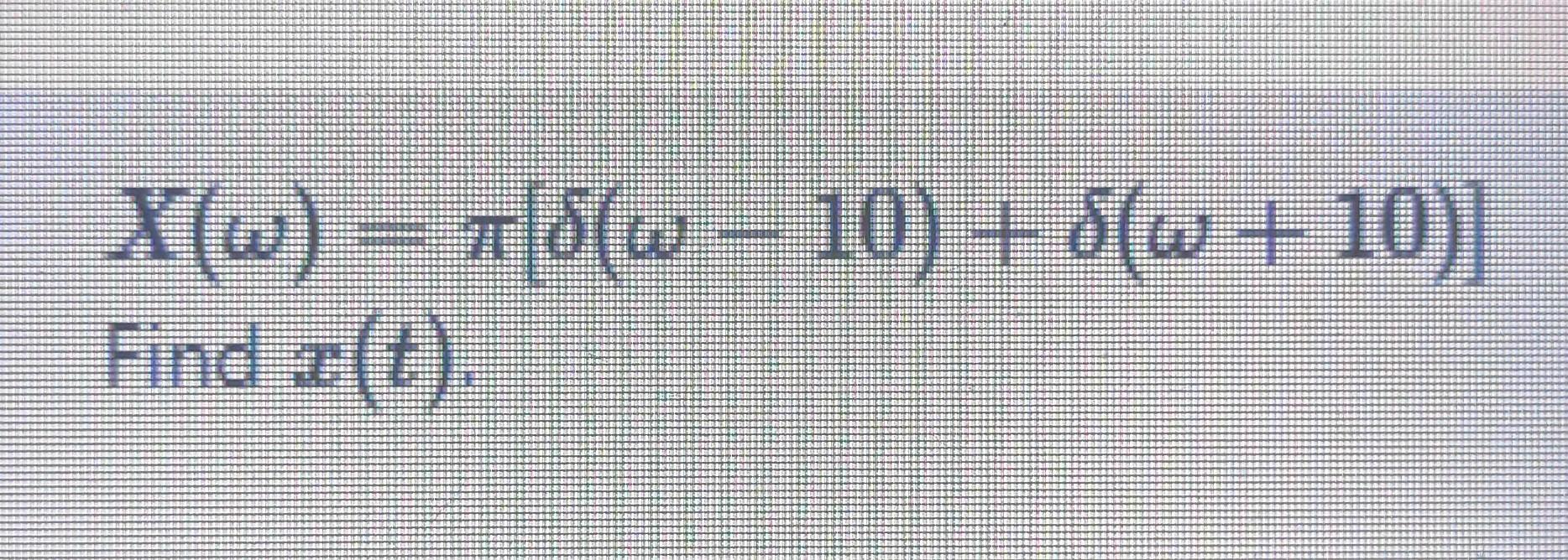 Solved X(ω)=π[δ(ω−10)+δ(ω+10)] | Chegg.com