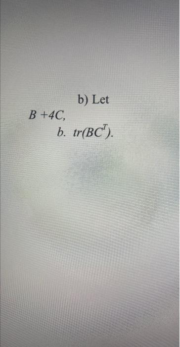 Solved B) Let B+4C, B. Tr(BCT). | Chegg.com