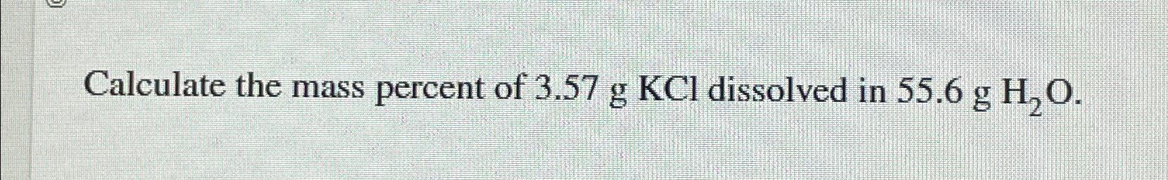 solved-calculate-the-mass-percent-of-3-57gkcl-dissolved-in-chegg