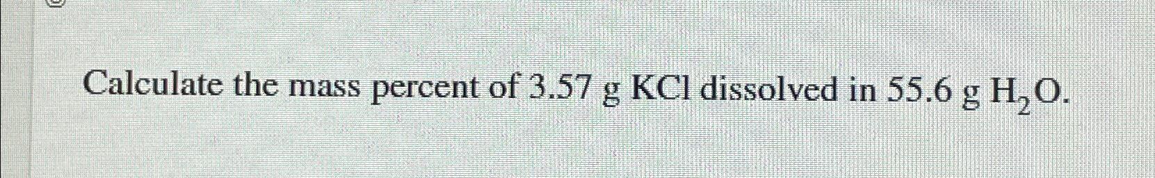 solved-calculate-the-mass-percent-of-3-57gkcl-dissolved-in-chegg