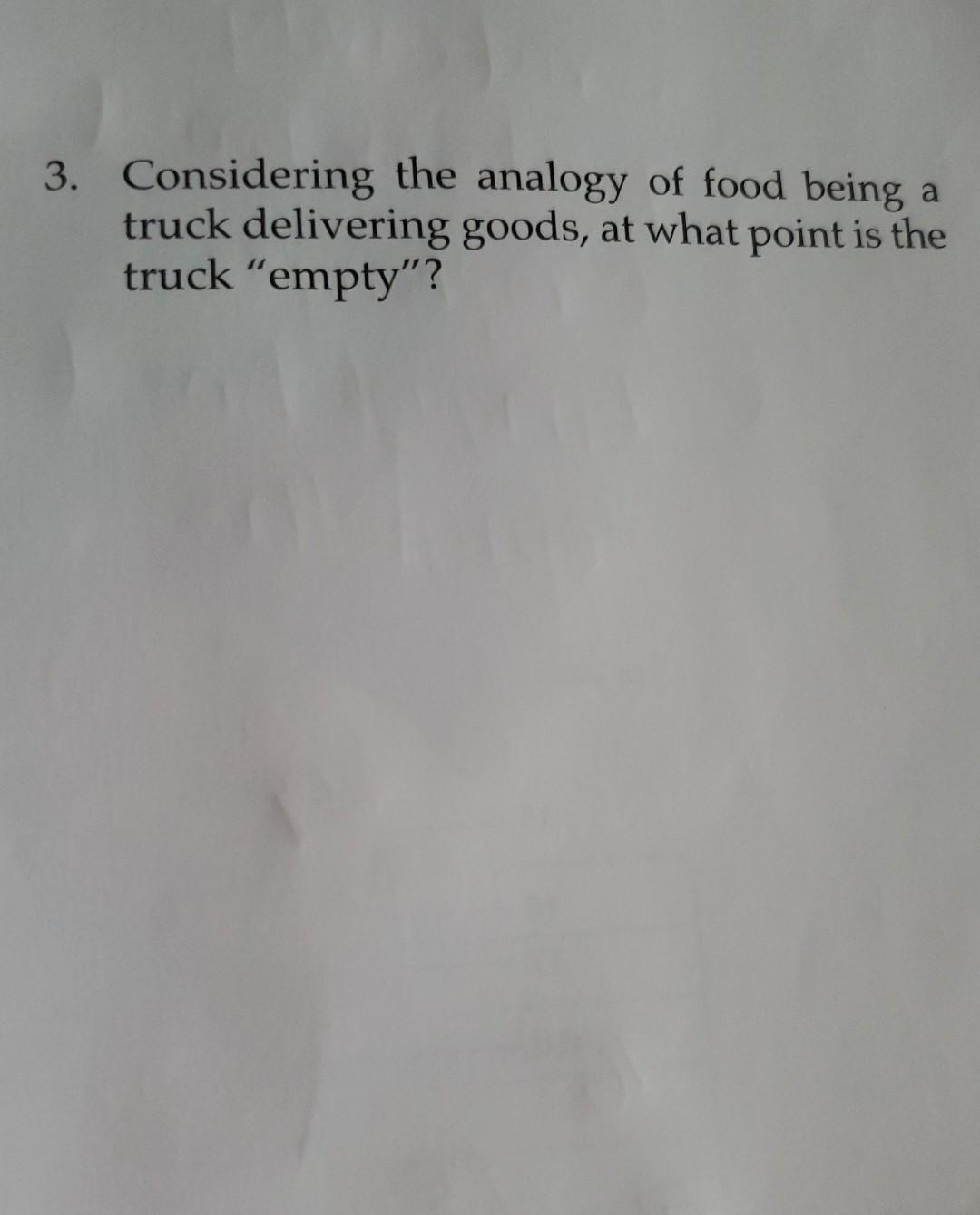 a 3. Considering the analogy of food being truck delivering goods, at what point is the truck empty?