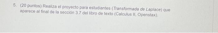 5. (20 puntos) Realiza el proyecto para estudiantes (Transformada de Laplace) que aparece al final de la sección 3.7 del libr