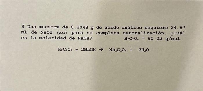 8. Una muestra de \( 0.2048 \mathrm{~g} \) de ácido oxálico requiere 24.87 \( \mathrm{mL} \) de \( \mathrm{NaOH} \) (ac) para