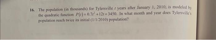 16. The population (in thousands) for Tylersville \( t \) years after January 1. 2010, is modeled by the quadratic function \