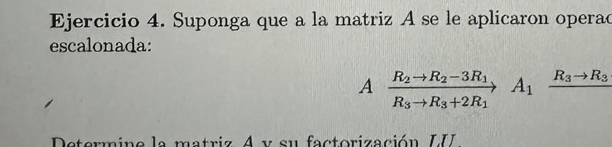 Ejercicio 4. Suponga que a la matriz \( A \) se le aplicaron operar escalonada: \[ A \underset{R_{3} \rightarrow R_{3}+2 R_{1