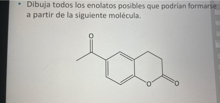 Dibuja todos los enolatos posibles que podrían formarse a partir de la siguiente molécula.