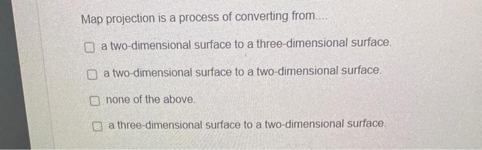 Map projection is a process of converting from a | Chegg.com