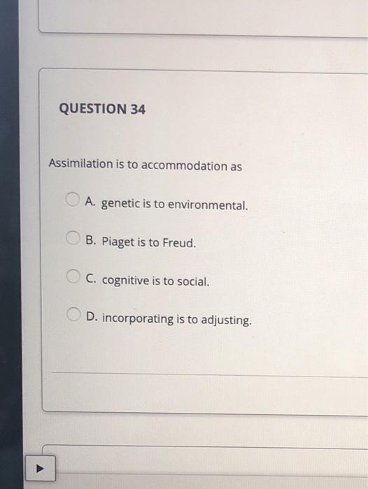 Solved QUESTION 34 Assimilation is to accommodation as A. Chegg