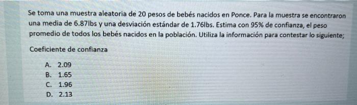 Se toma una muestra aleatoria de 20 pesos de bebés nacidos en Ponce. Para la muestra se encontraron una media de 6.87 lbs y u